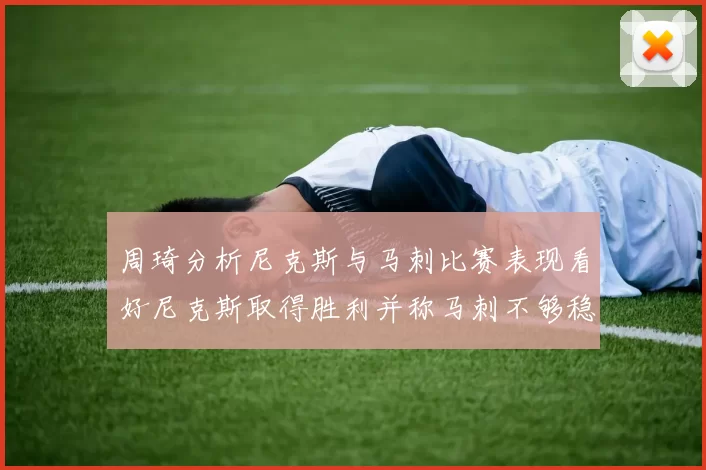 周琦分析尼克斯与马刺比赛表现看好尼克斯取得胜利并称马刺不够稳定