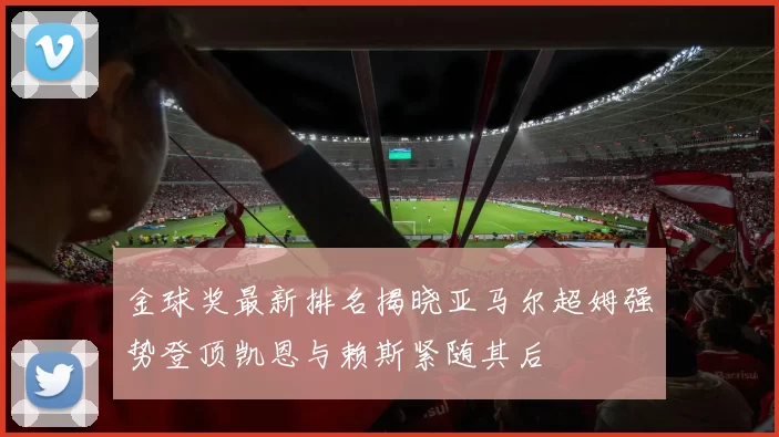 金球奖最新排名揭晓亚马尔超姆强势登顶凯恩与赖斯紧随其后