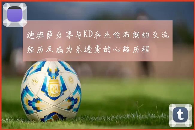迪班萨分享与KD和杰伦布朗的交流经历及成为乐透秀的心路历程