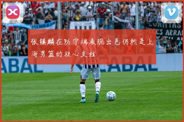 张镇麟在防守端表现出色仍然是上海男篮的核心支柱