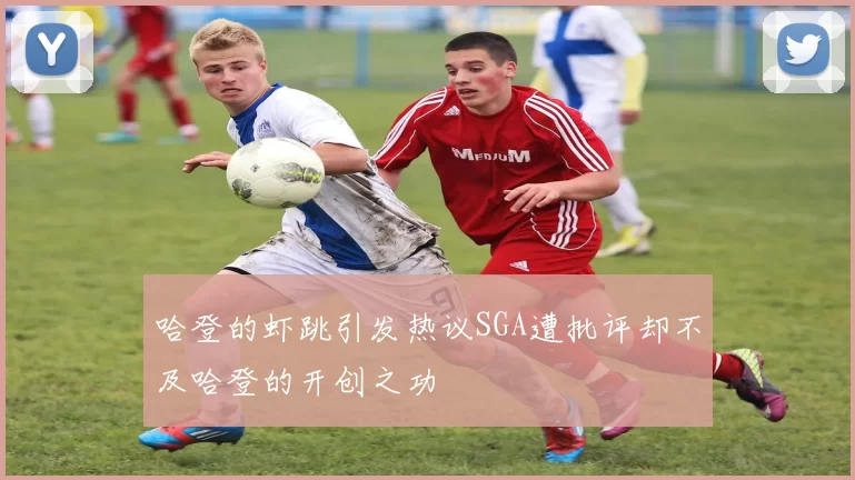 哈登的虾跳引发热议SGA遭批评却不及哈登的开创之功