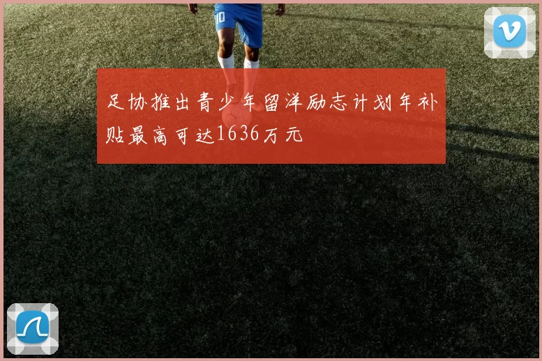 足协推出青少年留洋励志计划年补贴最高可达1636万元