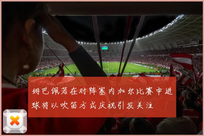 姆巴佩若在对阵塞内加尔比赛中进球将以吹笛方式庆祝引发关注