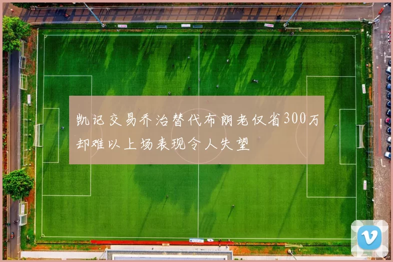 凯记交易乔治替代布朗老仅省300万却难以上场表现令人失望