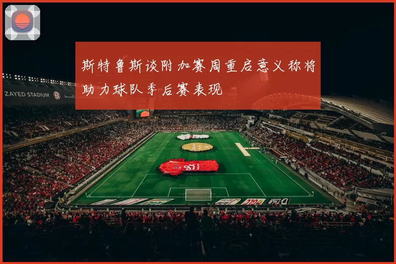 斯特鲁斯谈附加赛周重启意义称将助力球队季后赛表现