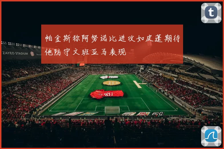 帕金斯称阿努诺比进攻如皮蓬期待他防守文班亚马表现