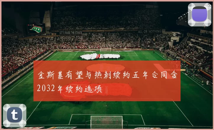 金斯基有望与热刺续约五年合同含2032年续约选项