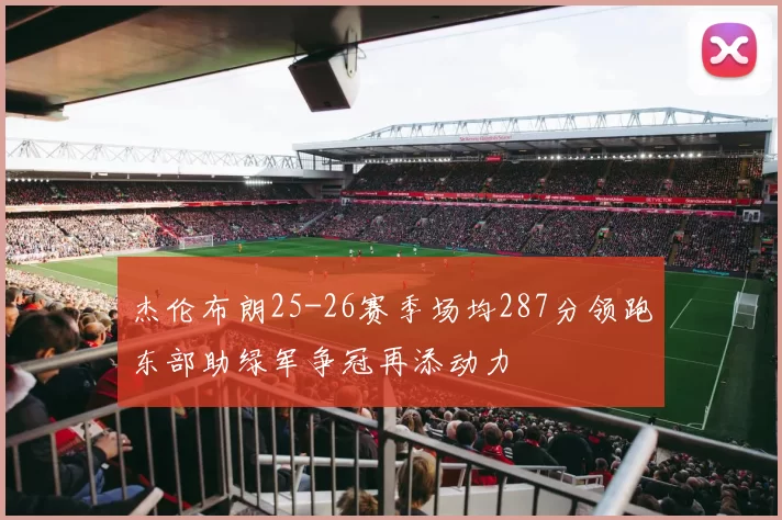 杰伦布朗25-26赛季场均287分领跑东部助绿军争冠再添动力