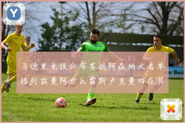 马德里竞技公布客战阿森纳大名单格列兹曼阿尔瓦雷斯卢克曼均在其中